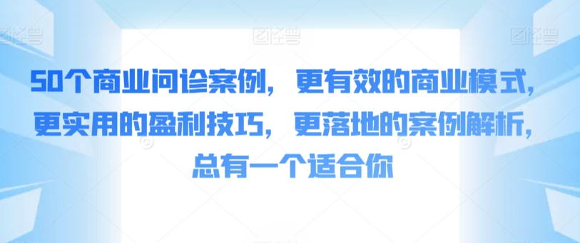 50个商业问诊案例，更有效的商业模式，更实用的盈利技巧，更落地的案例解析，总有一个适合你-云动网创-专注网络创业项目推广与实战，致力于打造一个高质量的网络创业搞钱圈子。