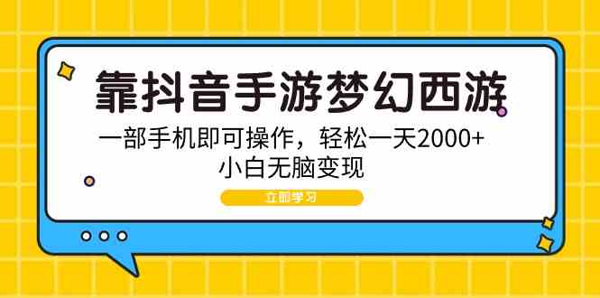 （9452期）靠抖音手游梦幻西游，一部手机即可操作，轻松一天2000+，小白无脑变现-云动网创-专注网络创业项目推广与实战，致力于打造一个高质量的网络创业搞钱圈子。