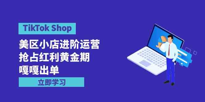 （9886期）TikTok Shop-美区小店进阶运营，抢占红利黄金期 嘎嘎出单（7节课）-云动网创-专注网络创业项目推广与实战，致力于打造一个高质量的网络创业搞钱圈子。