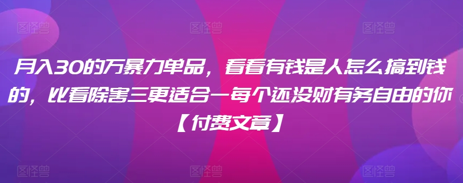 ​月入30‮的万‬暴力单品，​‮看看‬有钱‮是人‬怎么搞到钱的，比看除‮害三‬更适合‮一每‬个还没‮财有‬务自由的你【付费文章】-云动网创-专注网络创业项目推广与实战，致力于打造一个高质量的网络创业搞钱圈子。