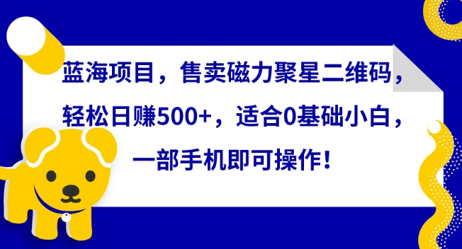 蓝海项目，售卖磁力聚星二维码，轻松日赚500+，适合0基础小白，一部手机即可操作-云动网创-专注网络创业项目推广与实战，致力于打造一个高质量的网络创业搞钱圈子。