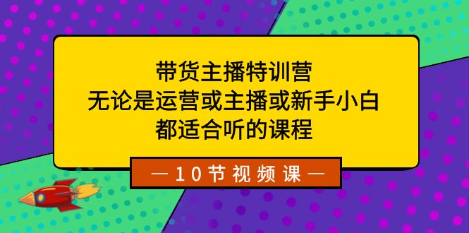 带货主播特训营：无论是运营或主播或新手小白，都适合听的课程-云动网创-专注网络创业项目推广与实战，致力于打造一个高质量的网络创业搞钱圈子。