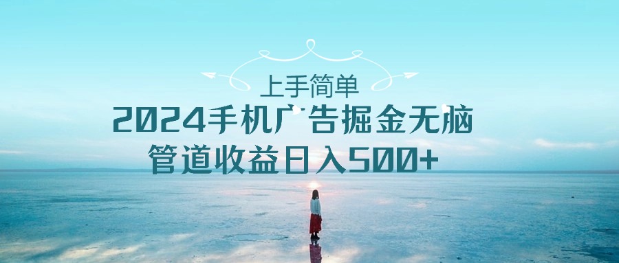 （10243期）上手简单，2024手机广告掘金无脑，管道收益日入500+-云动网创-专注网络创业项目推广与实战，致力于打造一个高质量的网络创业搞钱圈子。