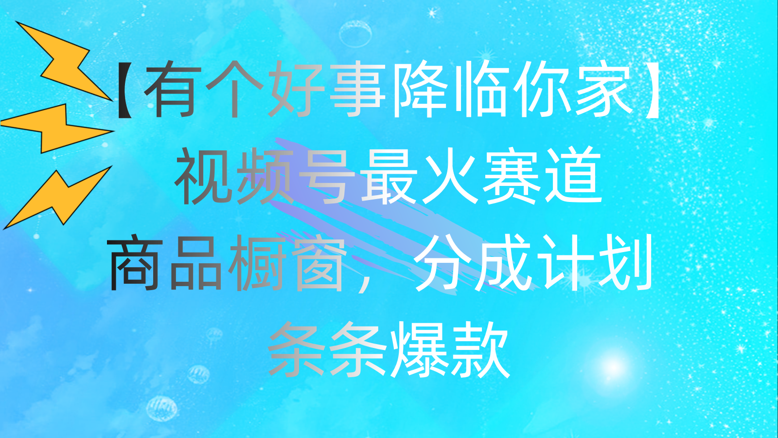 有个好事 降临你家：视频号最火赛道，商品橱窗，分成计划 条条爆款-云动网创-专注网络创业项目推广与实战，致力于打造一个高质量的网络创业搞钱圈子。