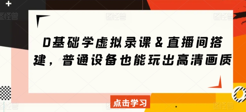 0基础学虚拟录课＆直播间搭建，普通设备也能玩出高清画质-云动网创-专注网络创业项目推广与实战，致力于打造一个高质量的网络创业搞钱圈子。