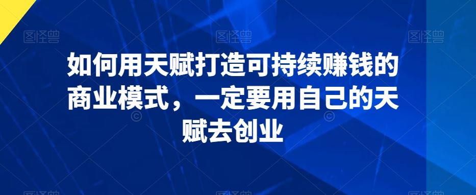 如何用天赋打造可持续赚钱的商业模式，一定要用自己的天赋去创业-云动网创-专注网络创业项目推广与实战，致力于打造一个高质量的网络创业搞钱圈子。