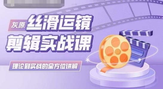 灰原丝滑运镜剪辑实战课，理论到实践的全方位讲解-云动网创-专注网络创业项目推广与实战，致力于打造一个高质量的网络创业搞钱圈子。