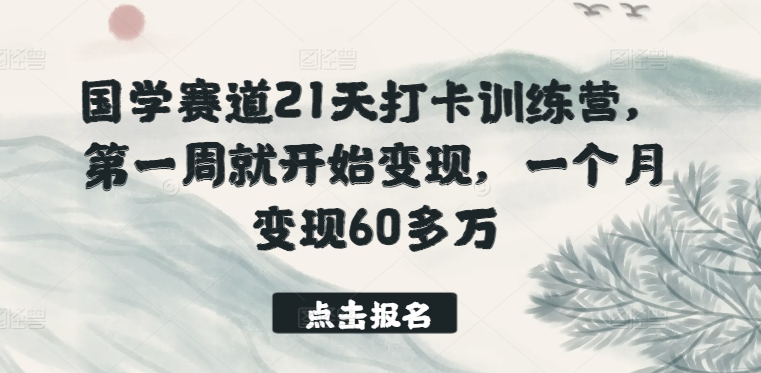 国学赛道21天打卡训练营，第一周就开始变现，一个月变现60多万-云动网创-专注网络创业项目推广与实战，致力于打造一个高质量的网络创业搞钱圈子。