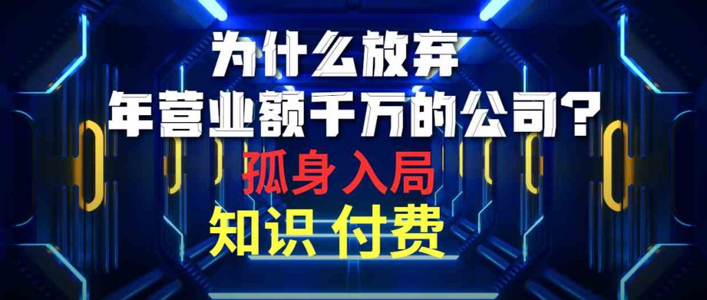 （10070期）为什么放弃年营业额千万的公司 孤身入局知识付费赛道-云动网创-专注网络创业项目推广与实战，致力于打造一个高质量的网络创业搞钱圈子。