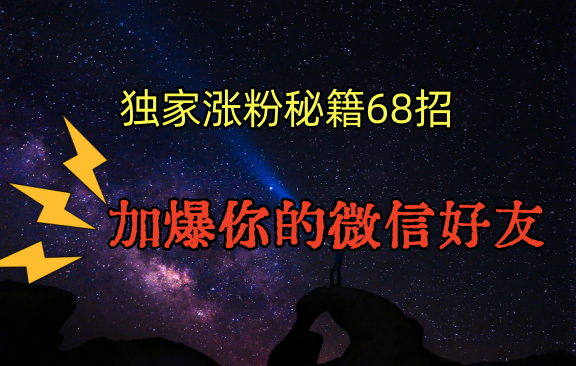独家引流秘籍68招，深藏多年的压箱底，效果惊人，加爆你的微信好友！-云动网创-专注网络创业项目推广与实战，致力于打造一个高质量的网络创业搞钱圈子。