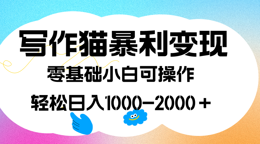 写作猫暴利变现，日入1000-2000＋，0基础小白可做，附保姆级教程-云动网创-专注网络创业项目推广与实战，致力于打造一个高质量的网络创业搞钱圈子。