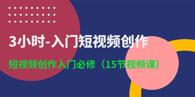 （10715期）3小时-入门短视频创作：短视频创作入门必修（15节视频课）-云动网创-专注网络创业项目推广与实战，致力于打造一个高质量的网络创业搞钱圈子。