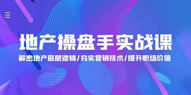 （9960期）地产 操盘手实战课：解密地产底层逻辑/夯实营销技术/提升职场价值（24节）-云动网创-专注网络创业项目推广与实战，致力于打造一个高质量的网络创业搞钱圈子。