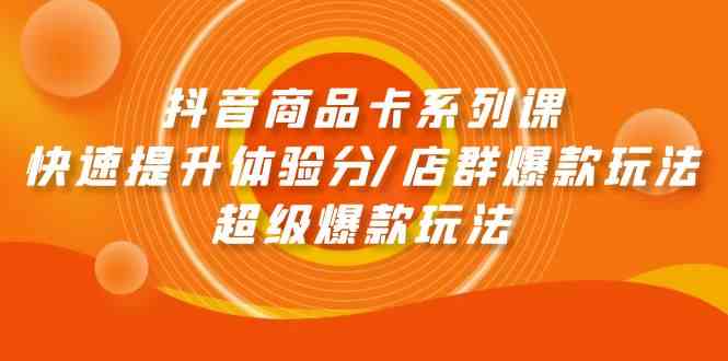 抖音商品卡系列课：快速提升体验分/店群爆款玩法/超级爆款玩法-云动网创-专注网络创业项目推广与实战，致力于打造一个高质量的网络创业搞钱圈子。