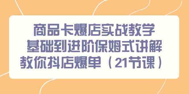 商品卡爆店实战教学，基础到进阶保姆式讲解教你抖店爆单（21节课）-云动网创-专注网络创业项目推广与实战，致力于打造一个高质量的网络创业搞钱圈子。
