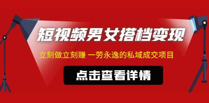 东哲·短视频男女搭档变现 立刻做立刻赚 一劳永逸的私域成交项目（不露脸）-云动网创-专注网络创业项目推广与实战，致力于打造一个高质量的网络创业搞钱圈子。