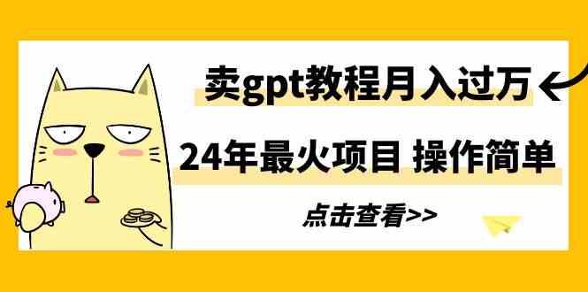 （9180期）24年最火项目，卖gpt教程月入过万，操作简单-云动网创-专注网络创业项目推广与实战，致力于打造一个高质量的网络创业搞钱圈子。