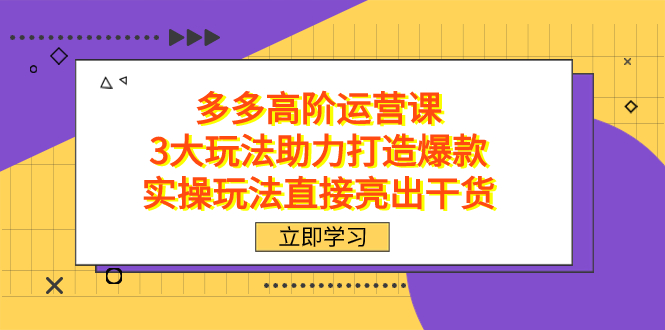 拼多多高阶·运营课，3大玩法助力打造爆款，实操玩法直接亮出干货-云动网创-专注网络创业项目推广与实战，致力于打造一个高质量的网络创业搞钱圈子。