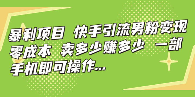 暴利项目，快手引流男粉变现，零成本，卖多少赚多少，一部手机即可操作…-云动网创-专注网络创业项目推广与实战，致力于打造一个高质量的网络创业搞钱圈子。