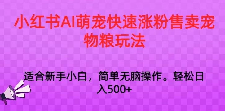 小红书AI萌宠快速涨粉售卖宠物粮玩法，日入1000+【揭秘】-云动网创-专注网络创业项目推广与实战，致力于打造一个高质量的网络创业搞钱圈子。