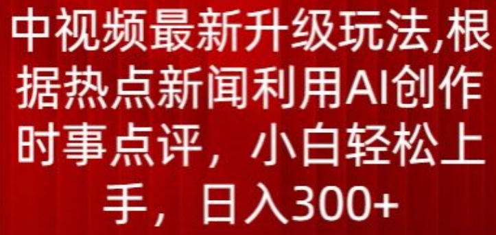 中视频最新升级玩法，根据热点新闻利用AI创作时事点评，日入300+-云动网创-专注网络创业项目推广与实战，致力于打造一个高质量的网络创业搞钱圈子。