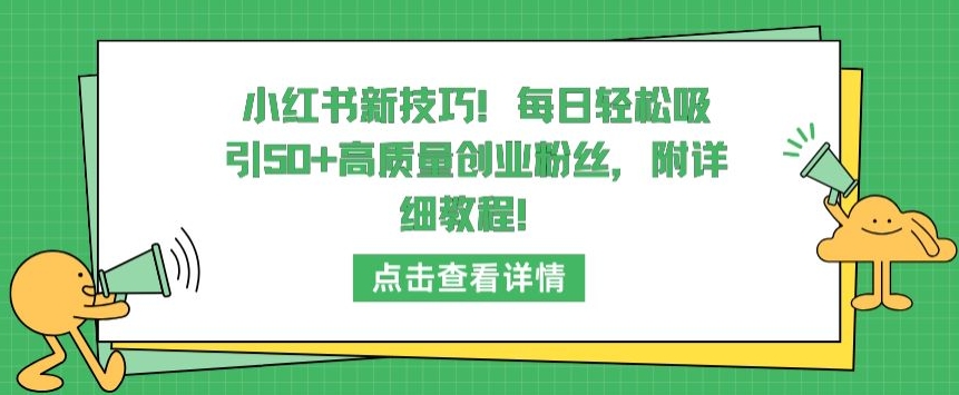 小红书新技巧，每日轻松吸引50+高质量创业粉丝，附详细教程-云动网创-专注网络创业项目推广与实战，致力于打造一个高质量的网络创业搞钱圈子。