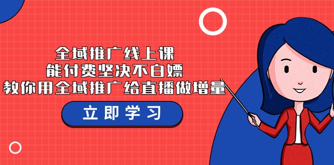 全域推广线上课，能付费坚决不白嫖，教你用全域推广给直播做增量-37节课-云动网创-专注网络创业项目推广与实战，致力于打造一个高质量的网络创业搞钱圈子。