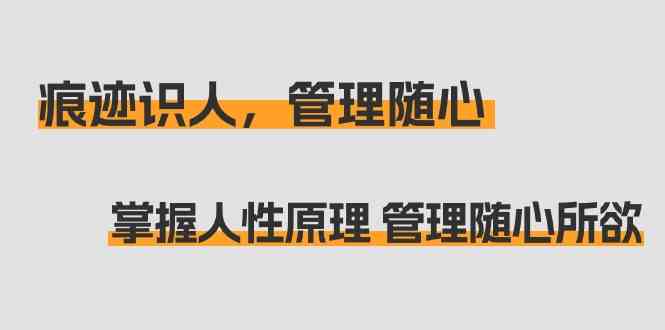 （9125期）痕迹 识人，管理随心：掌握人性原理 管理随心所欲（31节课）-云动网创-专注网络创业项目推广与实战，致力于打造一个高质量的网络创业搞钱圈子。