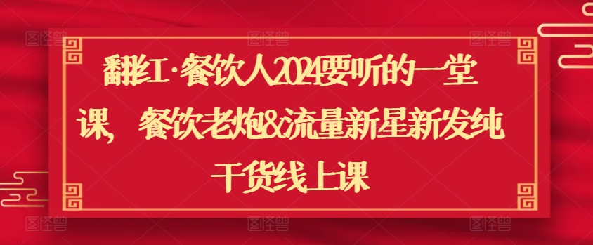 翻红·餐饮人2024要听的一堂课，餐饮老炮&流量新星新发纯干货线上课-云动网创-专注网络创业项目推广与实战，致力于打造一个高质量的网络创业搞钱圈子。