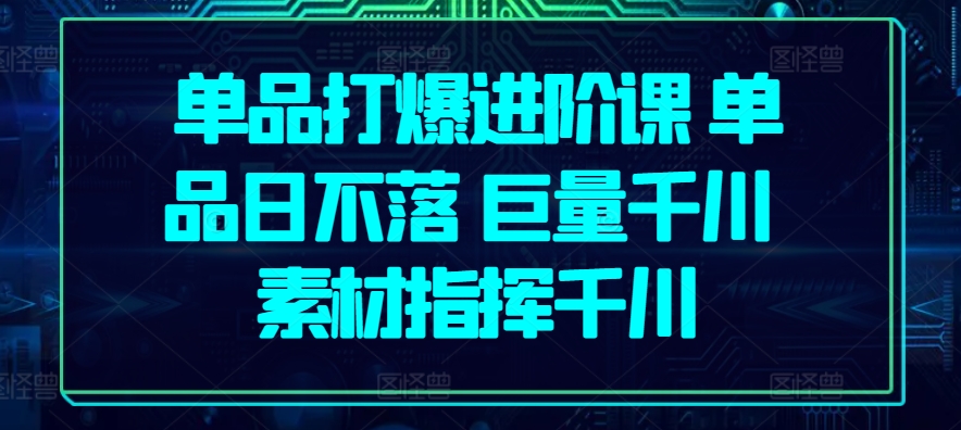 单品打爆进阶课 单品日不落 巨量千川 素材指挥千川-云动网创-专注网络创业项目推广与实战，致力于打造一个高质量的网络创业搞钱圈子。