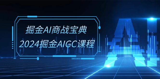 （10811期）掘金AI 商战宝典-系统班：2024掘金AIGC课程（30节视频课）-云动网创-专注网络创业项目推广与实战，致力于打造一个高质量的网络创业搞钱圈子。