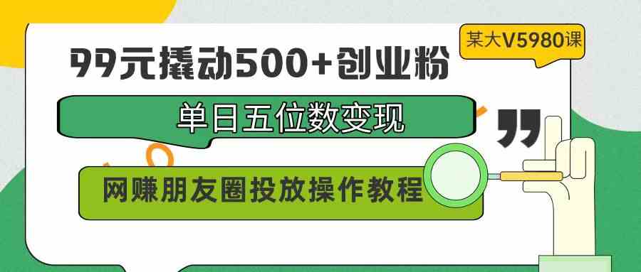 （9534期）99元撬动500+创业粉，单日五位数变现，网赚朋友圈投放操作教程价值5980！-云动网创-专注网络创业项目推广与实战，致力于打造一个高质量的网络创业搞钱圈子。