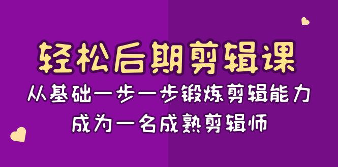 轻松后期-剪辑课：从基础一步一步锻炼剪辑能力，成为一名成熟剪辑师-15节课-云动网创-专注网络创业项目推广与实战，致力于打造一个高质量的网络创业搞钱圈子。