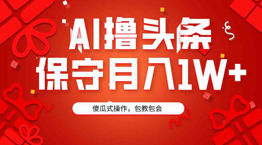 （9152期）AI撸头条3天必起号，傻瓜操作3分钟1条，复制粘贴月入1W+。-云动网创-专注网络创业项目推广与实战，致力于打造一个高质量的网络创业搞钱圈子。