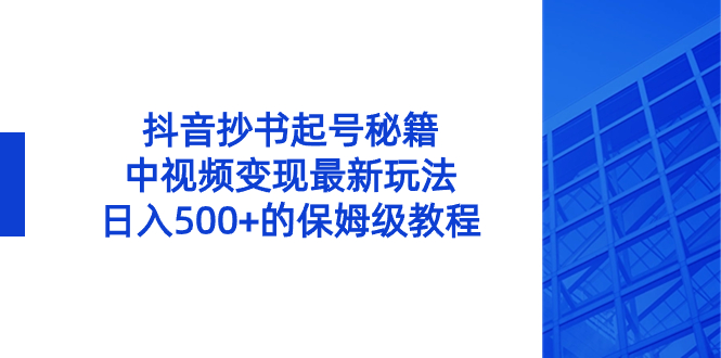 抖音抄书起号秘籍，中视频变现最新玩法，日入500+的保姆级教程！-云动网创-专注网络创业项目推广与实战，致力于打造一个高质量的网络创业搞钱圈子。