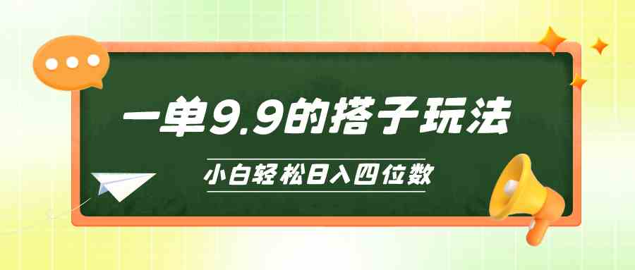 （10162期）小白也能轻松玩转的搭子项目，一单9.9，日入四位数-云动网创-专注网络创业项目推广与实战，致力于打造一个高质量的网络创业搞钱圈子。