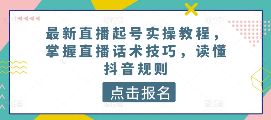 最新直播起号实操教程，掌握直播话术技巧，读懂抖音规则-云动网创-专注网络创业项目推广与实战，致力于打造一个高质量的网络创业搞钱圈子。