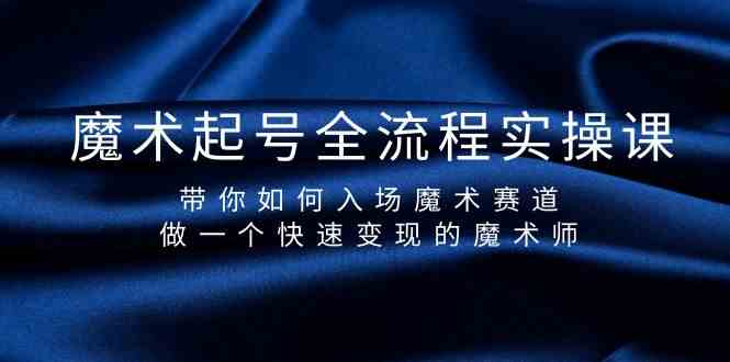 （9564期）魔术起号全流程实操课，带你如何入场魔术赛道，做一个快速变现的魔术师-云动网创-专注网络创业项目推广与实战，致力于打造一个高质量的网络创业搞钱圈子。