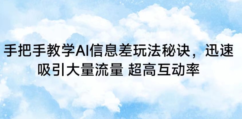 手把手教学AI信息差玩法秘诀，迅速吸引大量流量，超高互动率-云动网创-专注网络创业项目推广与实战，致力于打造一个高质量的网络创业搞钱圈子。