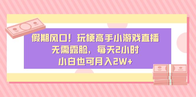 假期风口！玩梗高手小游戏直播，无需露脸，每天2小时，小白也可月入2W+-云动网创-专注网络创业项目推广与实战，致力于打造一个高质量的网络创业搞钱圈子。