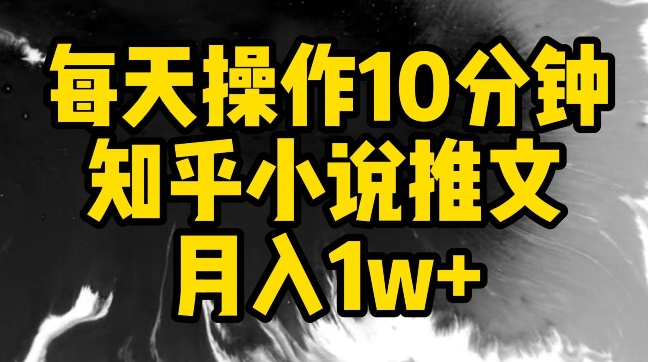 每天操作10分钟，知乎小说推文月入1w+-云动网创-专注网络创业项目推广与实战，致力于打造一个高质量的网络创业搞钱圈子。