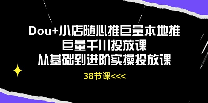 （10852期）Dou+小店随心推巨量本地推巨量千川投放课从基础到进阶实操投放课（38节）-云动网创-专注网络创业项目推广与实战，致力于打造一个高质量的网络创业搞钱圈子。