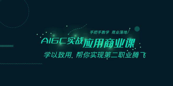 AIGC-实战应用商业课：手把手教学 商业落地 学以致用 帮你实现第二职业腾飞-云动网创-专注网络创业项目推广与实战，致力于打造一个高质量的网络创业搞钱圈子。