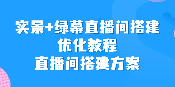 实景+绿幕直播间搭建优化教程，直播间搭建方案-云动网创-专注网络创业项目推广与实战，致力于打造一个高质量的网络创业搞钱圈子。