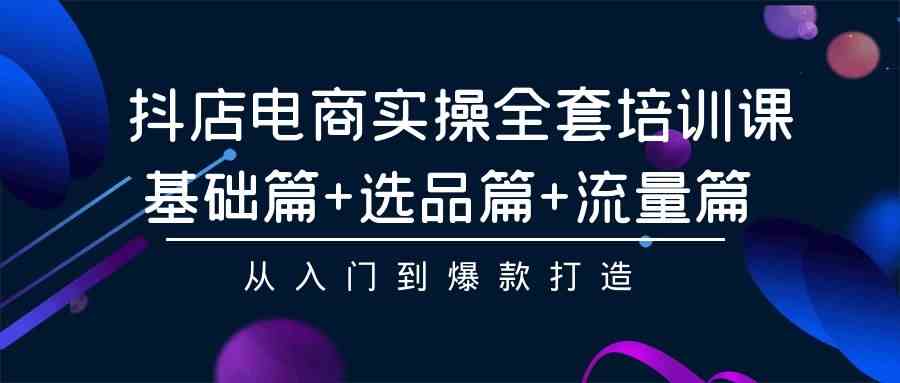 （9604期）抖店电商实操全套培训课：基础篇+选品篇+流量篇，从入门到爆款打造-云动网创-专注网络创业项目推广与实战，致力于打造一个高质量的网络创业搞钱圈子。