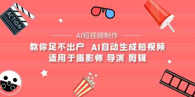 （9722期）【AI短视频制作】教你足不出户  AI自动生成短视频 适用于摄影师 导演 剪辑-云动网创-专注网络创业项目推广与实战，致力于打造一个高质量的网络创业搞钱圈子。