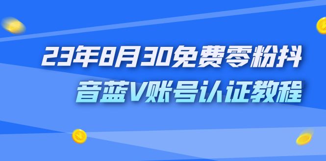 外面收费1980的23年8月30免费零粉抖音蓝V账号认证教程-云动网创-专注网络创业项目推广与实战，致力于打造一个高质量的网络创业搞钱圈子。