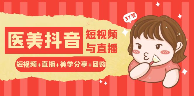 玩转医美抖音短视频与直播：短视频+直播+美学分享+团购（37节）-云动网创-专注网络创业项目推广与实战，致力于打造一个高质量的网络创业搞钱圈子。
