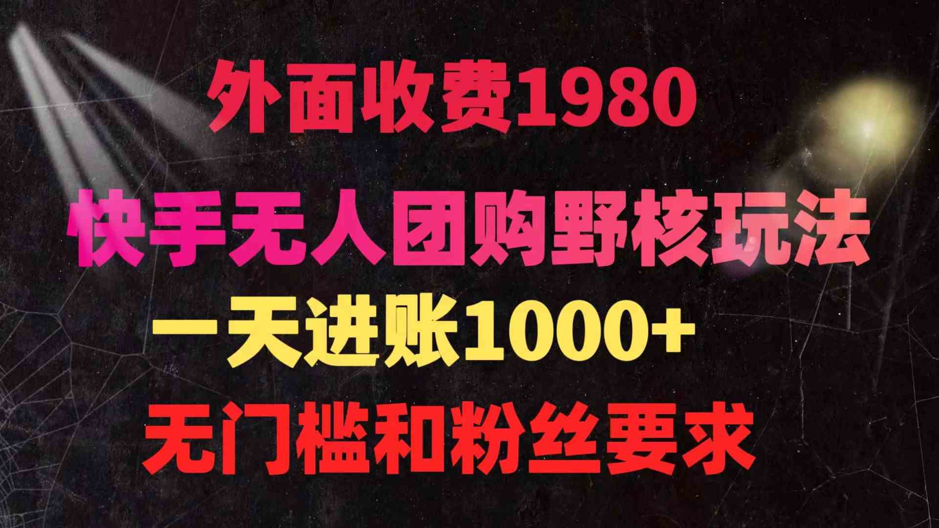 （9638期）快手无人团购带货野核玩法，一天4位数 无任何门槛-云动网创-专注网络创业项目推广与实战，致力于打造一个高质量的网络创业搞钱圈子。