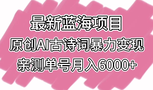 最新蓝海项目，原创AI古诗词暴力变现，亲测单号月入6000+-云动网创-专注网络创业项目推广与实战，致力于打造一个高质量的网络创业搞钱圈子。